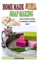 HOMEMADE SOAP MAKING: An Ultimate Guide To Making A Perfect Soap