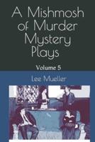 A Mishmosh Of Murder Mystery Plays : Volume 5