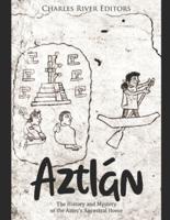 Aztlán: The History and Mystery of the Aztec's Ancestral Home