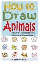 HOW TO DRAW ANIMALS: Every Thing You Need To Know About How to Draw Animals