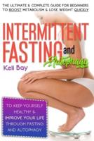 Intermittent Fasting and Autophagy: The Ultimate & Complete Guide for Beginners to Boost Metabolism & Lose Weight Quickly to Keep Yourself Healthy & Improve Your Life through Fasting and Autophagy