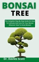 Bonsai Tree: The Complete Step By Step Guide On How To Cultivate And Care For Your Bonsai Tree (Discover How To Grow Bonsai)
