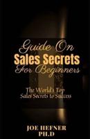 Guide On Sales Secrets For Beginners : The World's Top Sales Secrets to Success