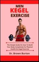 Men Kegel Exercise: The Simple Guide On How To Build Your Body Completely For Physical Health On Kegel Exercise