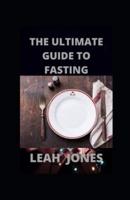 The Ultimate Guide To Fasting: Heal Your Body Through Intermittent, Lose Weight, Heal Your Body and Burn Fat Quickly