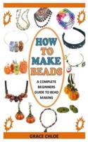 HOW TO MAKE BEADS: A Complete Beginners Guide to Bead Making