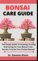 Bonsai Care Guide: The Simple Guide To Growing, Pruning And Caring For Your Bonsai Tree (Secrets To Growing Your Perfect Bonsai)