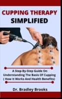 Cupping Therapy Simplified: A Step-By-Step Guide On Understanding The Basis To Cupping (How It Works And Health Benefits)