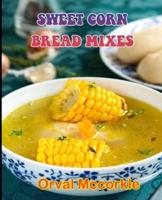 SWEET CORN BREAD MIXES: 150  recipe Delicious and Easy The Ultimate Practical Guide Easy bakes Recipes From Around The World sweet corn bread mixes cookbook