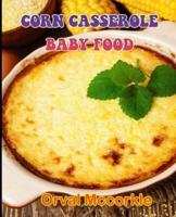 CORN CASSEROLE BABY FOOD: 150  recipe Delicious and Easy The Ultimate Practical Guide Easy bakes Recipes From Around The World corn casserole baby food cookbook