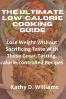The Ultimate Low-Calorie Cooking Guide: Lose Weight Without Sacrificing Taste With These Great-Tasting, Calorie-Controlled Recipes
