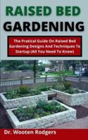 Raised Bed Gardening: The Practical Guide On Raised Bed Gardening Designs And Techniques To Startup (All You Need To Know)