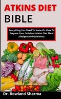 Atkins Diet Bible: Everything You Need To Know On How To Prepare Your Delicious Atkins Diet Meal (Recipes And Guidelines)