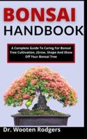 Bonsai Handbook: A Complete Guide To Caring For Bonsai Tree, Cultivate, (Grow, Shape, And Show Off Your Bonsai Tree)