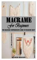 MACRAME FOR BEGINNERS: The Beginner Comprehensive Guide to Macrame Craft
