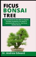 Ficus Bonsai Tree: The Handbook On How Best To Acquire The Basic Guidelines You Need To Systematically Care For, And Grow Healthy Bonsai