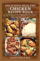 DELICIOUS HEALTHY CHICKEN RECIPE BOOK: A Collection of Tasty Tongue Watering Chicken Recipes Perfect for Every Member of the Family to Enjoy Any Time of the Day