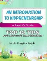 An Introduction to Kidpreneurship - A Parent's Guide: Top 10 Tips for Aspiring Kidpreneurs