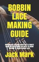 BOBBIN LACE MAKING GUIDE: BOBBIN LACE MAKING GUIDE:THE ULTIMATE GUIDE ON EVERYTHING YOU NEED TO KNOW ON HOW TO MAKE BOBBIN LACE