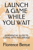 LAUNCH A GAME WHILE YOU WAIT: EXPERIENTIAL GUIDE TO COPING WITH MISCARRIAGE