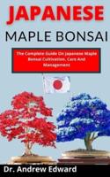 Japanese Maple Bonsai: The Complete Guide On Japanese Maple Bonsai Cultivation, Care And Management