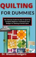 Quilting For Dummies: The Ultimate Guide On How To Quilt For Complete Beginners (Techniques And Designs For Making A Perfect Quilt)