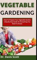 Vegetable Gardening: How To Prepare Your Vegetable Garden (Step By Step Guide On Everything You Need To Know)