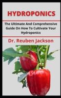 HYDROPONICS: The Ultimate And Comprehensive Guide On How To Cultivate Your Hydroponics