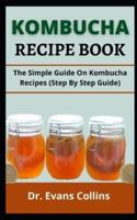 KOMBUCHA RECIPE BOOK: The Simple Manual On Kombucha Recipes (Step By Step Guide)