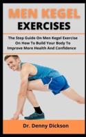 MAN KEGEL EXERCISES: The Step Guide On Men Kegel Exercise On How To Build Your Body To Improve More Healt And Boost Confidence
