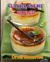 CLASSIC CREME BRULEE: 150  recipe Delicious and Easy The Ultimate Practical Guide Easy bakes Recipes From Around The World classic creme brulee cookbook