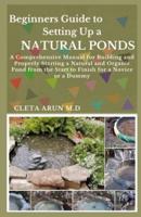 Beginners Guide to Setting Up a Natural Ponds: A Comprehensive Manual for Building and Properly Starting a Natural and Organic Pond from the Start to Finish for a Novice or a Dummy