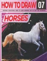How to Draw Horses 07 Awesome Educational Book to Learn Drawing Step by Step For Beginners!: Learn to draw Horses & ponies for kids & adults   Draw Series: horses, vehicles, tanks, motorcycles...   Learn drawing horses Christmas and back to school gift