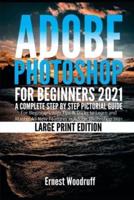 Adobe Photoshop for Beginners 2021 : A Complete Step by Step Pictorial Guide for Beginners with Tips & Tricks to Learn and Master All New Features in Adobe Photoshop 2021 (Large Print Edition)