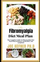 The Fibromyalgia Diet Meal Plan : The Complete Guide To Fibromyalgia Diet Meal Plan,trеаtmеnt, mеdісаtіоn, And symptoms
