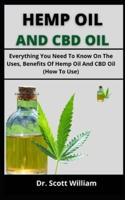 HEMP OIL AND CBD OIL: Everything You Need To Know On The Uses, Benefits Of Hemp Oil And CBD Oil (How To Use)