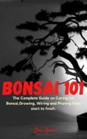 Bonsai 101: The Complete Guide on Caring for Bonsai,Growing, Wiring and Pruning from start to finish.