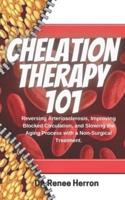 Chelation Therapy 101: Reversing Arteriosclerosis, Improving Blocked Circulation, and Slowing the Aging Process with a Non-Surgical Treatment.