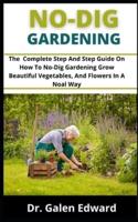 NO-DIG GARDENING: The Complete Step And Step Guide On How  To No-Dig Gardening Grow Beautiful Vegetables, And Flowers In A Normal Way