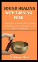SOUND HEALING WITH TUNING FORKS: All You Need To Know On How To Protect And Heal Your Sound Healing With Tuning Forks In A Unique Way