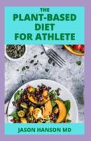 THE PLANT-BASED DIET FOR ATHLETE: The Complete Guide to Expert fueling strategies for training, recovery, and Live a Healthy Life