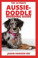 THE ULTIMATE AUSSIE-DODDLE BREEDING GUIDE: The Complete Guide to Finding, Feeding, Socializing, and Making Your Dog Happy