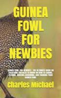 GUINEA FOWL FOR NEWBIES: GUINEA FOWL FOR NEWBIES : THE ULTIMATE GUIDE ON EVERTHING YOU NEED TO KNOW ON HOW TO CARING, FEEDING, HOUSING,GROOMING, AND TRAINING YOUR GUINEA FOWL