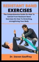 RESISTANT BAND EXERCISES:  The Comprehensive Guide On How To Gained From Resistant Band Exercises On How  To Stretching, Strengthening Your Body