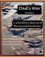 Dad's War: A schoolboy's diaries of the Second World War: Volume I