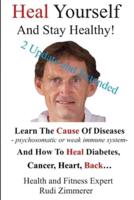 Heal Yourself And Stay Healthy!: Learn the cause of diseases - psychosomatic or weak immune system-  and how to heal diabetes, cancer heart, back...