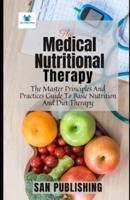 The Medical Nutritional Therapy: The Master Principles And Practices Guide To Basic Nutrition And Diet Therapy