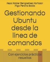 Gestionando Ubuntu desde la línea de comandos: Con ejercicios prácticos resueltos