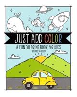 Just Add Color : A Fun Coloring Book for Kids