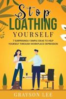 Stop Loathing Yourself: 7 Surprisingly Simple Ideas To Help Yourself Through Workplace Depression